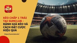 Kèo chấp 1 trái tại SUMCLUB - Đánh giá kèo và cách đặt cược hiệu quả