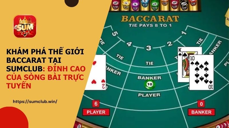 Khám phá thế giới Baccarat tại SUMCLUB: Đỉnh cao của sòng bài trực tuyến