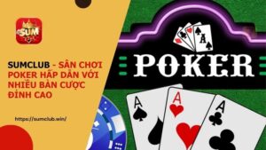 SUMCLUB - Sân chơi Poker hấp dẫn với nhiều bàn cược đỉnh cao