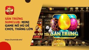 san trung sumclub - Săn Trứng Sum Club: Hướng Dẫn Cách Chơi Và Bí Kíp Nổ Hũ Siêu Tốc